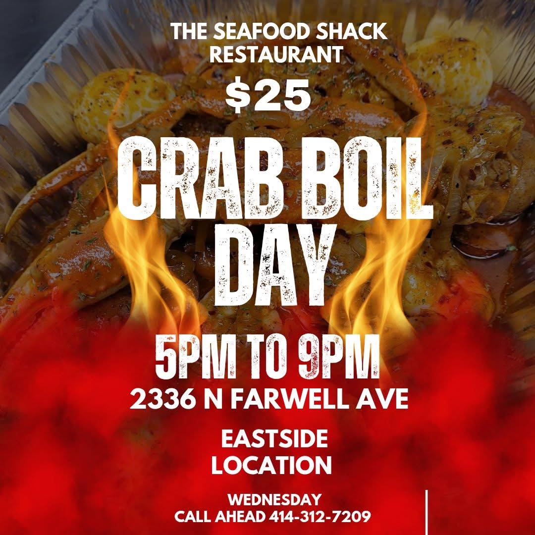 $25 Crab Boil Day at The Seafood Shack Restaurant, Wednesdays from 5 PM to 9 PM at the Eastside location, 2336 N Farwell Avenue. Call ahead at 414-312-7209.